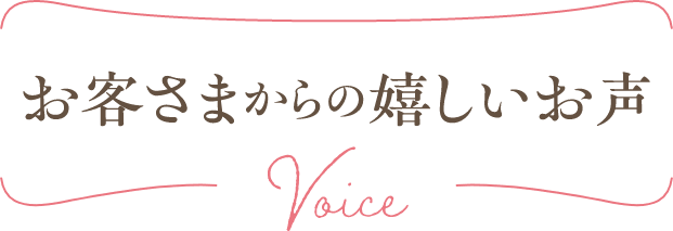 お客さまからの嬉しいお声
