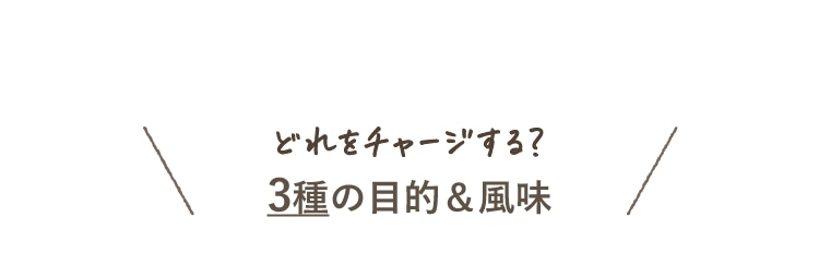 どれをチャージする？ 3種の目的＆風味