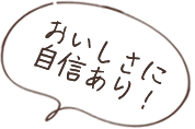 おいしさに自信あり！