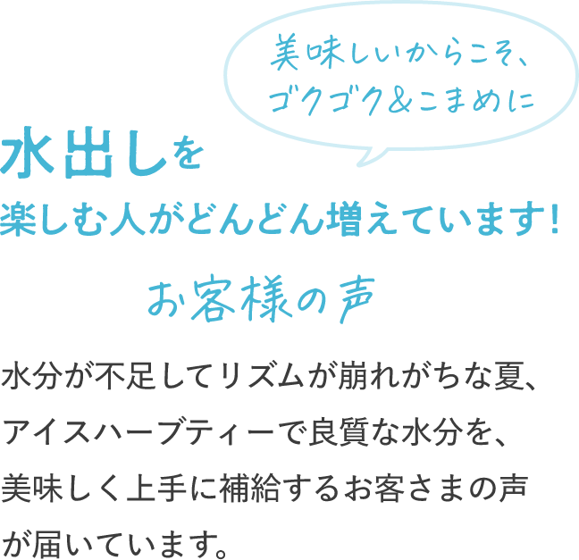 美味しいからこそ、ゴクゴク＆こまめに 水出しを楽しむ人がどんどん増えています！