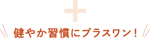 健やか習慣にプラスワン！