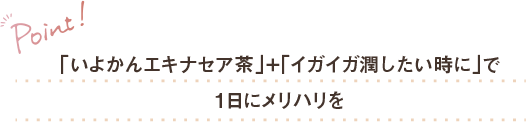 「いよかんエキナセア茶」＋「イガイガ潤したい時に」で1日にメリハリを