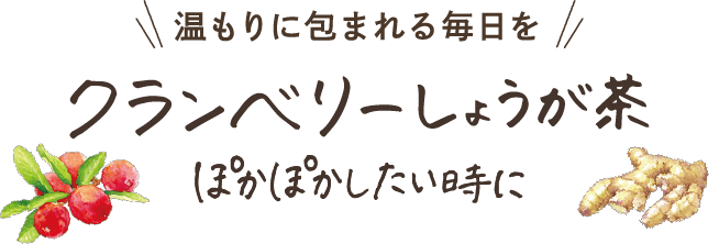 温もりに包まれる毎日を クランベリーしょうが茶 ぽかぽかしたい時に