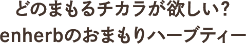 どのまもるチカラが欲しい？enherbのおまもりハーブティー