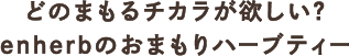 どのまもるチカラが欲しい？enherbのおまもりハーブティー