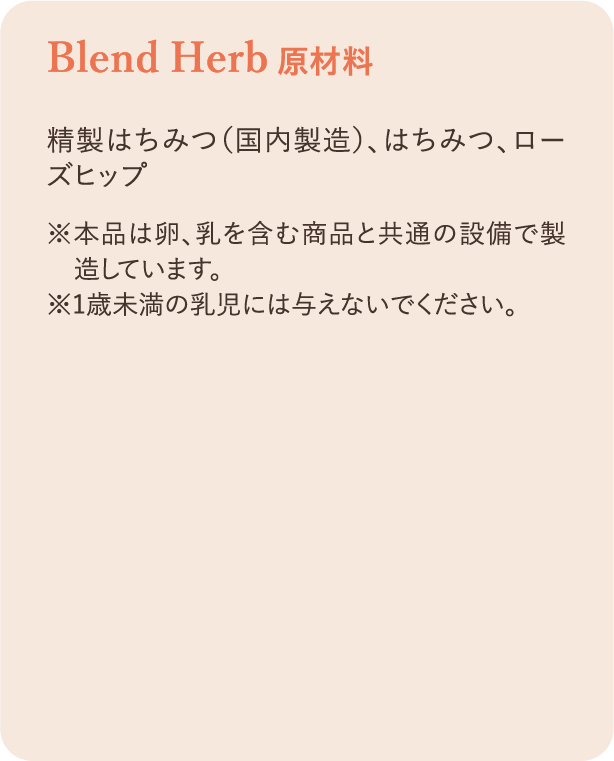 原材料 精製はちみつ（国内製造）、はちみつ、ローズヒップ ※本品は卵、乳を含む商品と共通の設備で製造しています。 ※1歳未満の乳児には与えないでください。