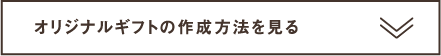 オリジナルギフトの作成方法を見る