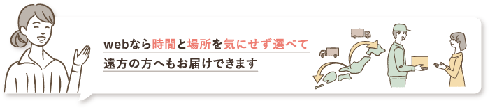 webなら時間と場所を気にせず選べて遠方の方へもお届けできます