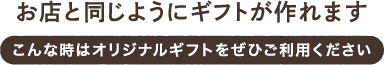 お店と同じようにギフトが作れます こんな時はオリジナルギフトをぜひご利用ください