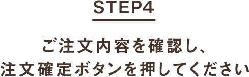 STEP4 ご注文内容を確認し、注文確定ボタンを押してください