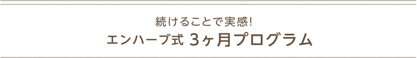 続けることで実感！エンハーブ式 3ヶ月プログラム