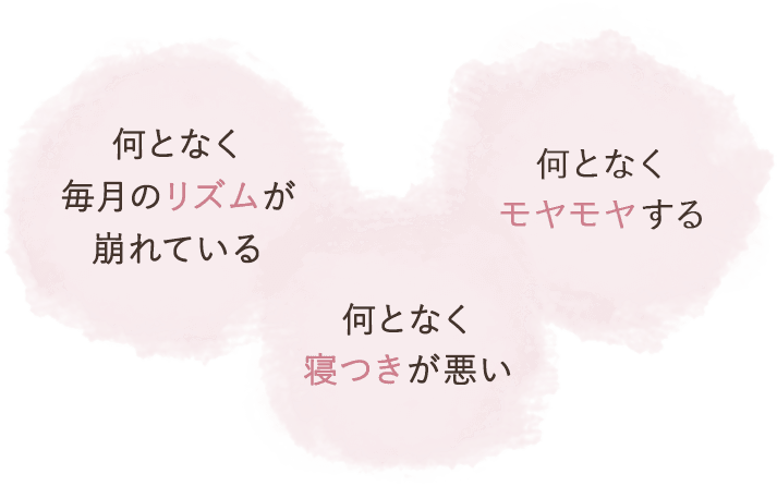 何となく毎月のリズムが崩れている、何となく寝つきが悪い、何となくモヤモヤする