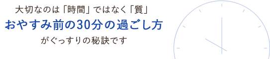 大切なのは「時間」ではなく「質」　おやすみ前の30分の過ごし方がぐっすりの秘訣です