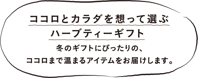 大切なあの子にハーブティーを贈ろう ココロとカラダを想って選ぶハーブティーギフト 冬のギフトにぴったりの、ココロまで温まるアイテムをお届けします。