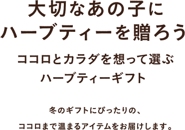 大切なあの子にハーブティーを贈ろう ココロとカラダを想って選ぶハーブティーギフト 冬のギフトにぴったりの、ココロまで温まるアイテムをお届けします。