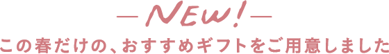 この春だけの、おすすめギフトをご用意しました
