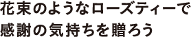 花束のようなローズティーで感謝の気持ちを贈ろう