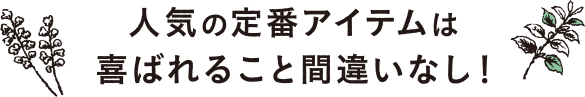 人気の定番アイテムは喜ばれること間違いなし！