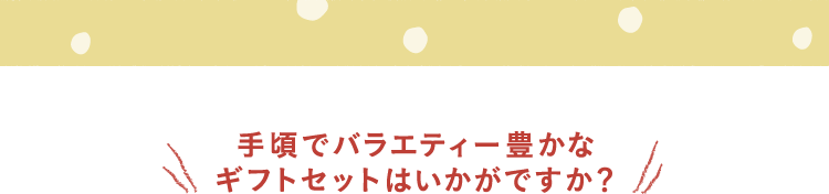 手頃でバラエティー豊かなギフトセットはいかがですか?