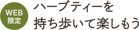 WEB限定 ハーブティーを持ち歩いて楽しもう