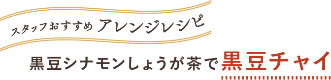 スタッフおすすめアレンジ 黒豆シナモンしょうが茶で黒豆チャイ