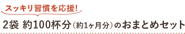 スッキリ習慣を応援！2袋約100杯分（約1ヶ月分）のおまとめセット