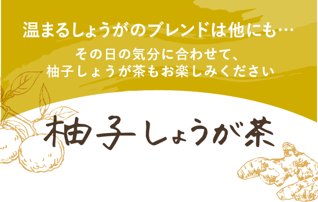 温まるしょうがのブレンドは他にも... その日の気分に合わせて、柚子しょうが茶もお楽しみください 柚子しょうが茶
