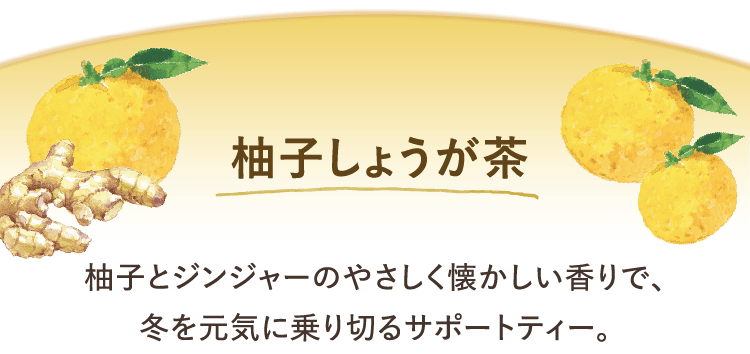 柚子しょうが茶 柚子とジンジャーのやさしく懐かしい香りで、冬を元気に乗り切るサポートティー。