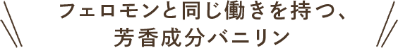フェロモンと同じ働きを持つ、芳香成分バニリン