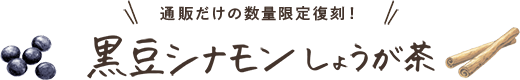 通販だけの数量限定復刻！黒豆シナモンしょうが茶
