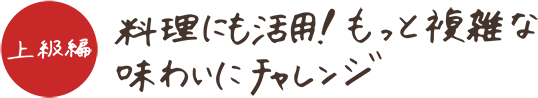 上級編 料理にも活用！もっと複雑な味わいにチャレンジ