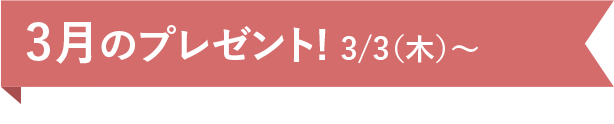 3月のプレゼント！3/3(木)~