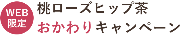 WEB限定 桃ローズヒップ茶おかわりキャンペーン