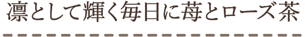 凛として輝く毎日に苺とローズ茶