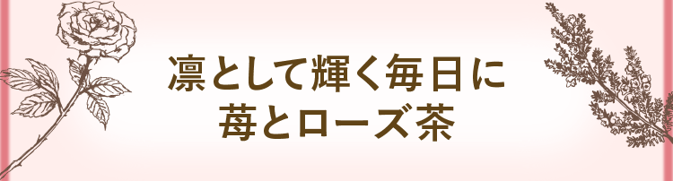 凛として輝く毎日に苺とローズ茶