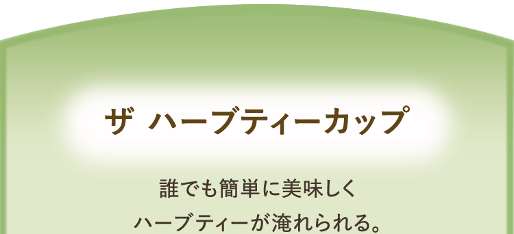 ザ ハーブティーカップ 誰でも簡単においしくハーブティーが淹れられる。
