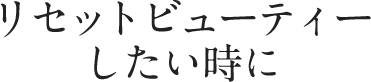 リセットビューティーしたい時に