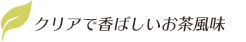 クリアで香ばしいお茶風味