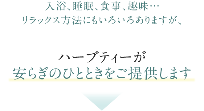 入浴、睡眠、食事、趣味…リラックス方法にもいろいろありますが、ハーブティーが安らぎのひとときをご提供します