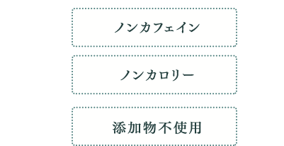 ノンカフェイン・ノンカロリー・添加物不使用
