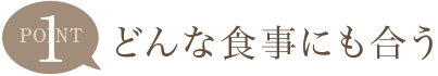 Point1 どんな食事にも合う