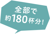 全部で約180杯分！