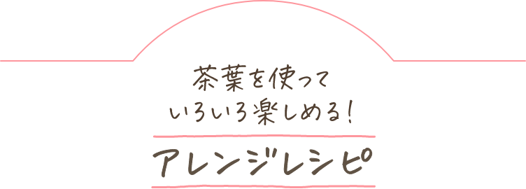 もっと楽しもう！アレンジレシピ