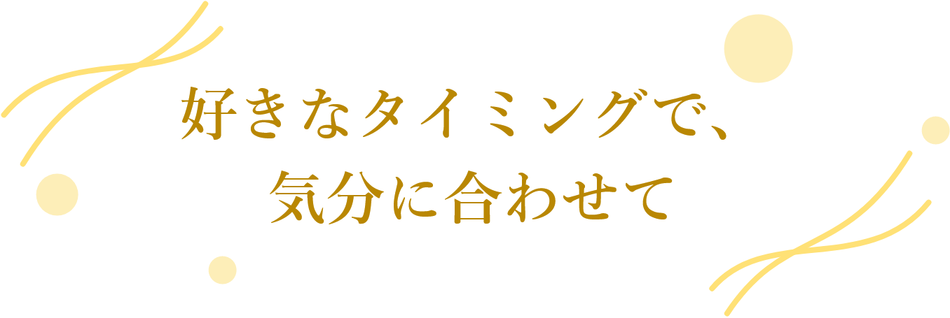 好きなタイミングで、気分に合わせて