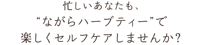 忙しいあなたも、“ながらハーブティー”で楽しくセルフケアしませんか？