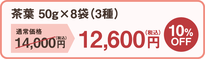 茶葉50g×8袋(3種) 通常価格14,000円（税込）→12,600円（税込） 10%OFF