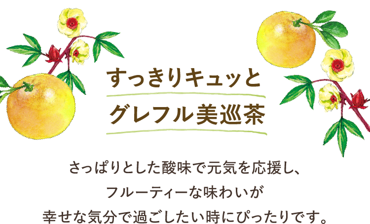 すっきりキュッと グレフル美巡茶 さっぱりとした酸味で元気を引き出し、フルーティーな味わいが幸福感をもたらします。