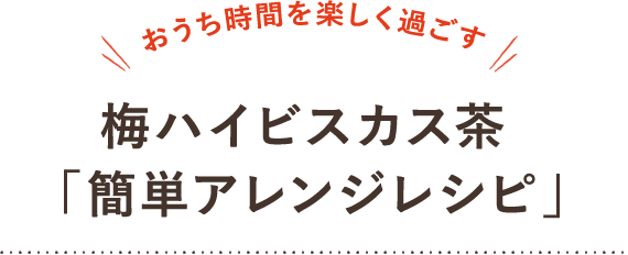 おうち時間を楽しく過ごす 梅ハイビスカス茶「簡単アレンジレシピ」