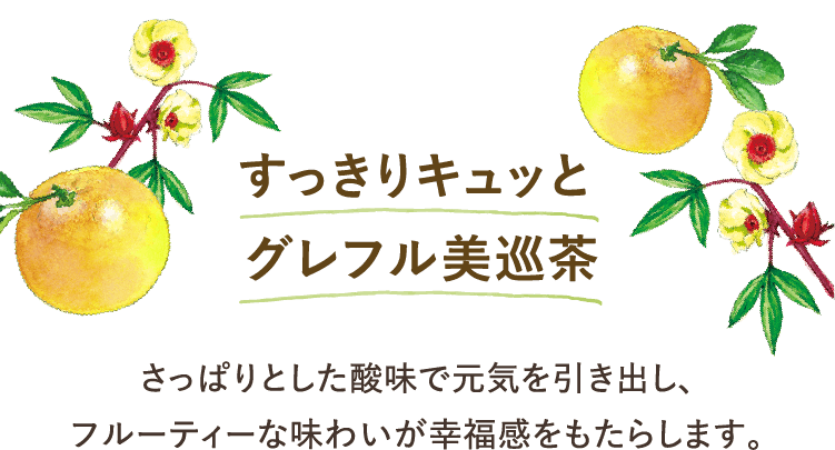 すっきりキュッと グレフル美巡茶 さっぱりとした酸味で元気を引き出し、フルーティーな味わいが幸福感をもたらします。