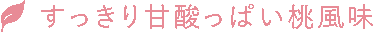すっきり甘酸っぱい桃風味